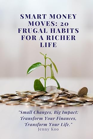 smart money moves 20 frugal habits for a richer life small changes big impact transform your finances