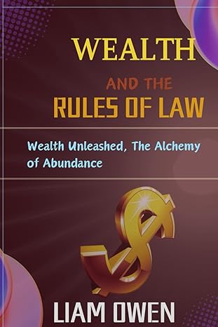 wealth and the rules of law wealth unleashed the alchemy of abundance 1st edition liam owen b0cx14kw16,