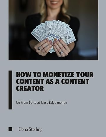 how to monetize your content as a content creator go from $0 to at least $5k a month 1st edition elena