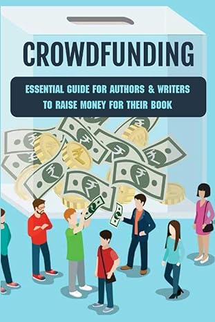 crowdfunding essential guide for authors and writers to raise money for their book how to make money