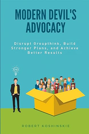 modern devils advocacy disrupt groupthink build stronger plans and achieve better results 1st edition robert