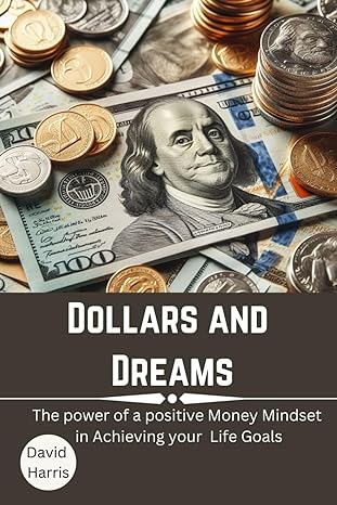 dollars and dreams the power of a positive money mindset in achieving your life goals 1st edition david