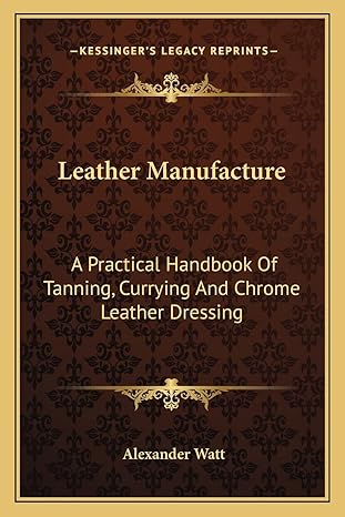 leather manufacture a practical handbook of tanning currying and chrome leather dressing 1st edition