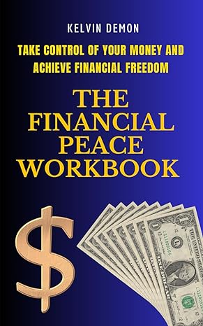 the financial peace workbook take control of your money and achieve financial freedom 1st edition kelvin