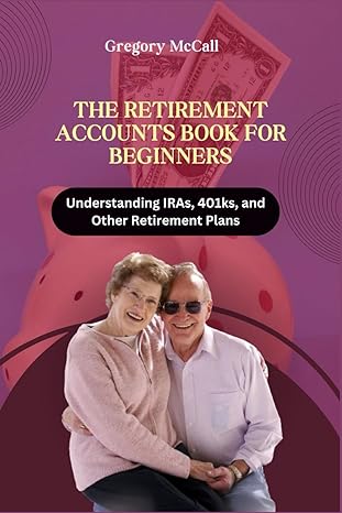 the retirement accounts book for beginners understanding iras 401ks and other retirement plans 1st edition
