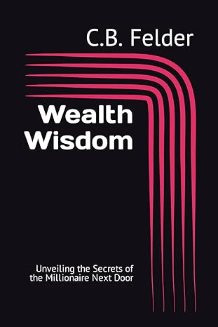 wealth wisdom unveiling the secrets of the millionaire next door 1st edition c b felder b0cpjr4m6c,