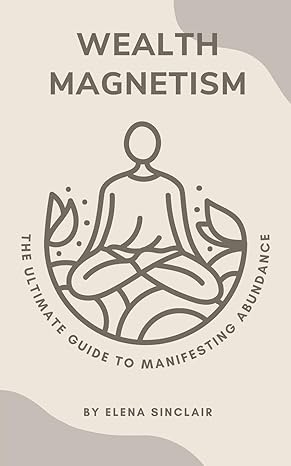 wealth magnetism the ultimate guide to manifesting abundance 1st edition elena sinclair b0cxf6gpp9,