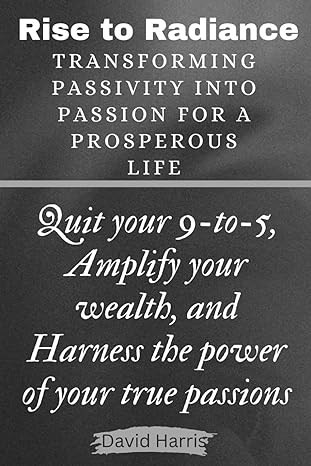 rise to radiance transforming passivity into passion for a prosperous life quit your 9 to 5 amplify your