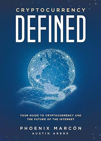 cryptocurrency defined your guide to cryptocurrency and the future of the internet 1st edition phoenix marcon