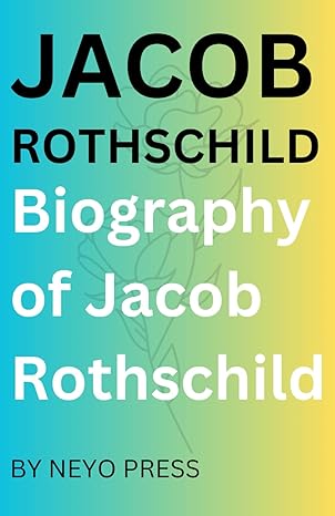 biography of jacob rothschild the life times and legacy of jacob rothschild 1st edition neyo press