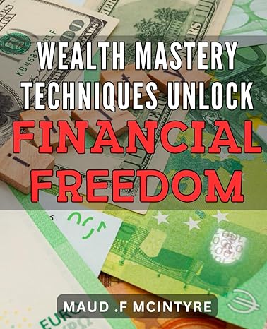 wealth mastery techniques unlock financial freedom discover proven strategies to achieve financial