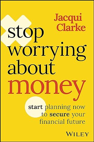 stop worrying about money start planning now to secure your financial future 1st edition jacqui clarke