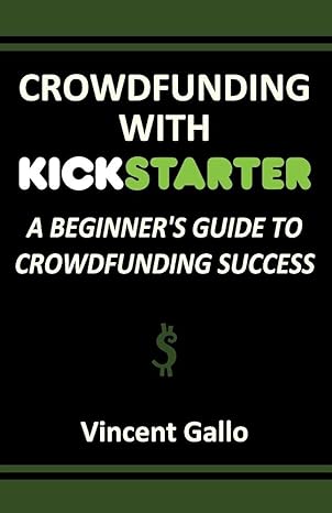 crowdfunding with kickstarter a beginners guide to crowdfunding success 1st edition vincent gallo 1936828367,