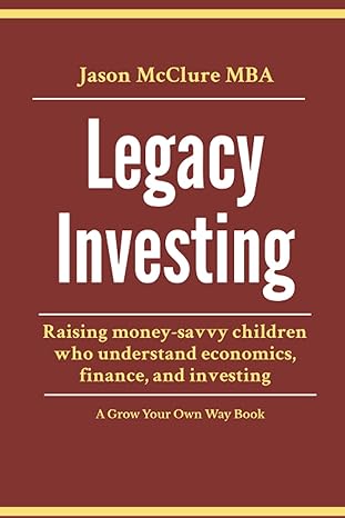 legacy investing raising money savvy children who understand economics finance and investing 1st edition