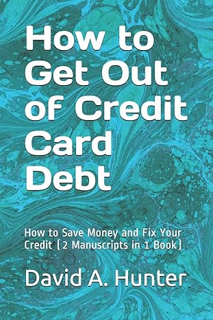 how to get out of credit card debt how to save money and fix your credit 1st edition david a hunter