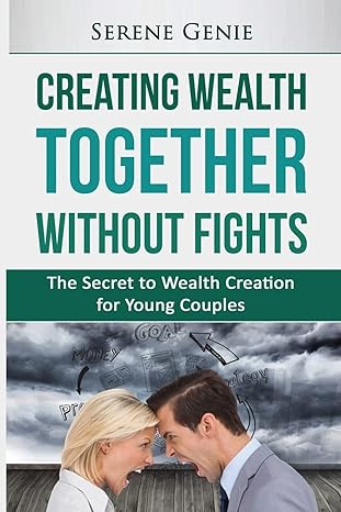 creating wealth together without fights the secret to wealth creation for young couples 1st edition serene