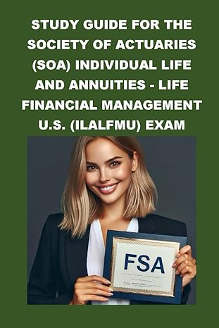 study guide for the society of actuaries individual life and annuities life financial management u s exam 1st