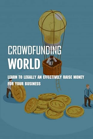 crowdfunding world learn to legally an effectively raise money for your business crowdfunding for business