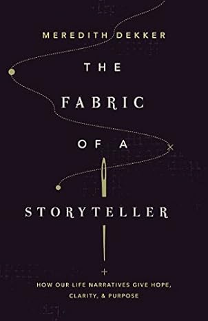 fabric of a storyteller how our life narrative gives hope clarity and purpose 1st edition meredith dekker