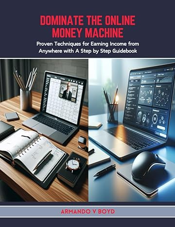 Dominate The Online Money Machine Proven Techniques For Earning Income From Anywhere With A Step By Step Guidebook