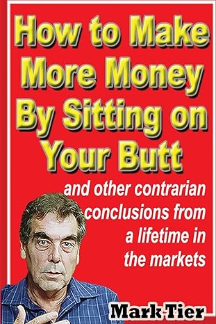 how to make more money by sitting on your butt and other contrarian conclusions from a lifetime in the