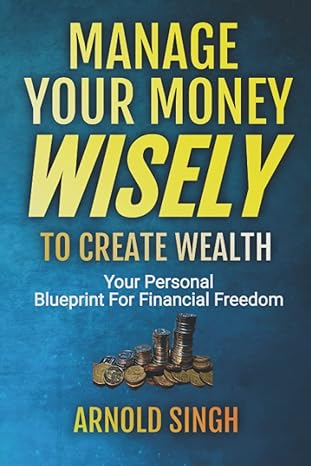 manage your money wisely to create wealth your personal blueprint for financial freedom 1st edition arnold