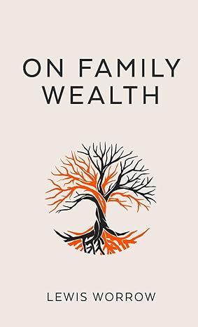 on family wealth a discourse concerning wealth acquisition and preservation 1st edition lewis worrow