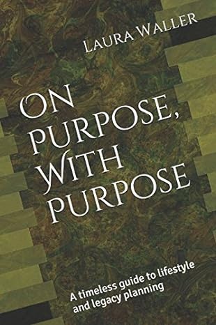 on purpose with purpose a timeless guide to lifestyle and legacy planning 1st edition laura waller