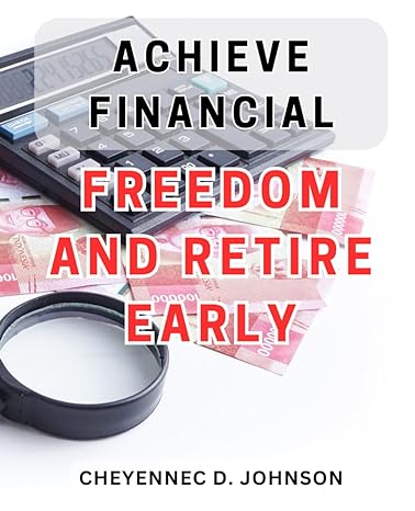 Achieve Financial Freedom And Retire Early Unlock The Path To Independence Attain Financial Freedom And Secure Early Retirement