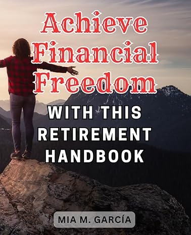 achieve financial freedom with this retirement handbook achieve a fulfilling retirement expert guidance on