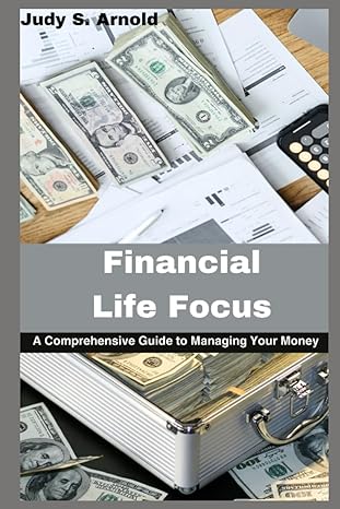 financial life focus a comprehensive guide to managing your money 1st edition judy s arnold b0cdnsfks7,