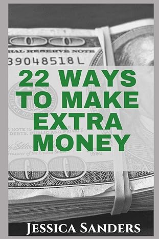 22 ways to make extra money 1st edition jessica sanders 1798619466, 978-1798619469