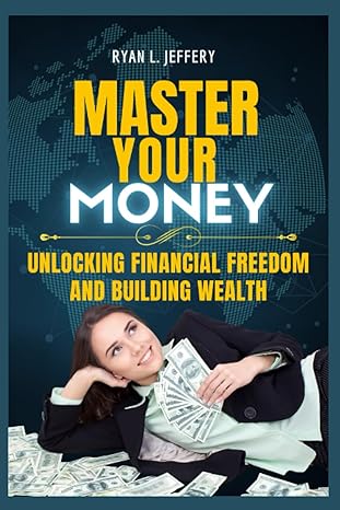 master your money unlocking financial freedom and building wealth 1st edition ryan l jeffery b0c7j82ntn,