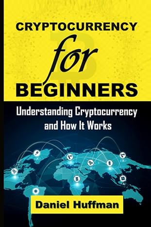 cryptocurrency for beginners understanding cryptocurrency and how it works 1st edition daniel huffman