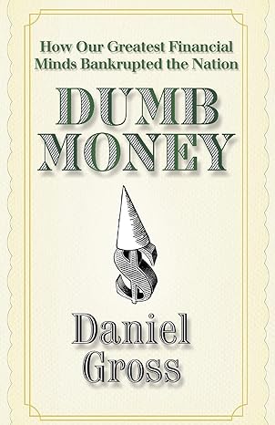 dumb money how our greatest financial minds bankrupted the nation 1st edition daniel gross 1439159874,