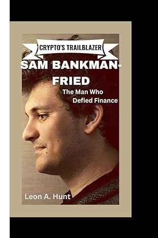 cryptos trailblazer sam bankman fried the man who defied finance 1st edition leon a hunt b0ckzd114w,