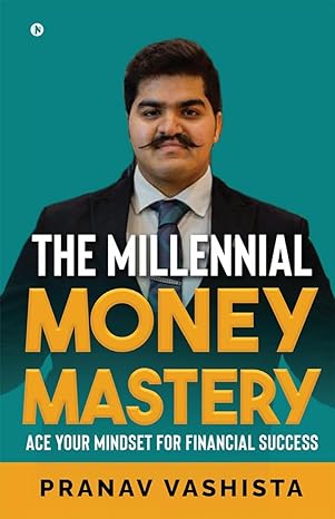 the millennial money mastery ace your mindset for financial success 1st edition pranav vashista b0ctfctpt3,