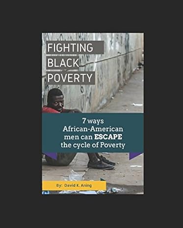fighting black poverty 7 ways african american men can escape the cycle of poverty 1st edition david aning
