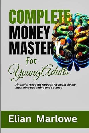 complete money mastery for young adults financial freedom through fiscal discipline mastering budgeting and