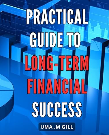 practical guide to long term financial success the ultimate handbook a step by step approach to achieving