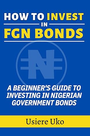 how to invest in fgn bonds a beginners guide to investing in nigerian government bonds 1st edition usiere uko