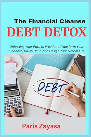 debt detox unlocking your path to freedom transform your finances crush debt and design your dream life 1st