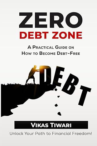 zero debt zone a practical guide on how to become debt free unlock your path to financial freedom 1st edition
