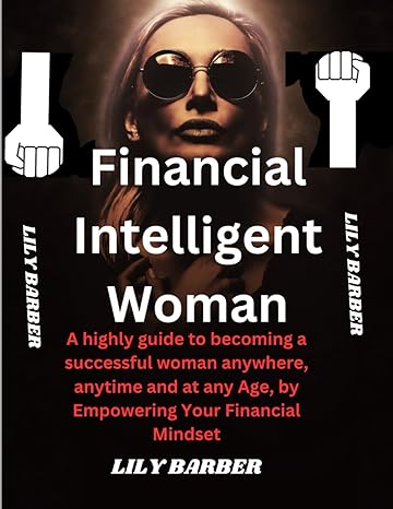 financial intelligent woman a highly guide to becoming a successful woman anywhere anytime and at any age by
