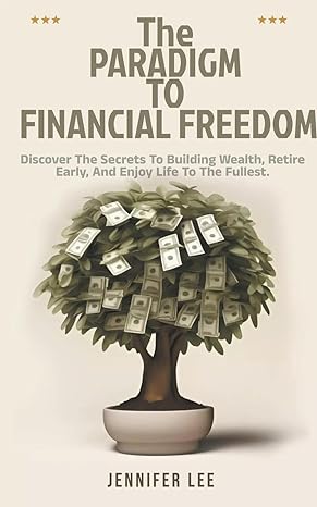 the paradigm to financial freedom discover the secrets to building wealth retire early and enjoy life to the