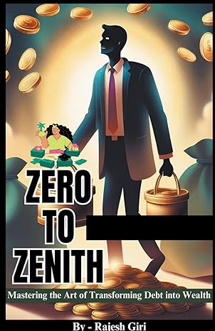 zero to zenith mastering the art of transforming debt into wealth 1st edition rajesh giri b0csxk6mw3,