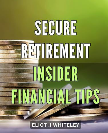 secure retirement insider financial tips retire with confidence proven financial strategies from an industry