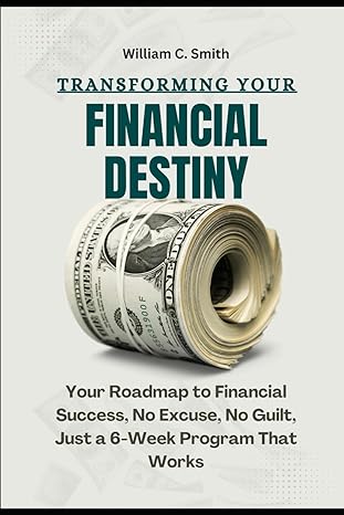 transforming your financial destiny your roadmap to financial success no excuse no guilt just a 6 week