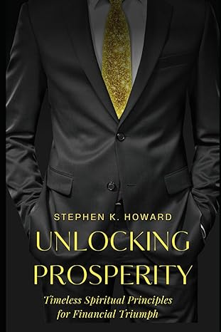 unlocking prosperity timeless spiritual principles for financial triumph 1st edition stephen k howard