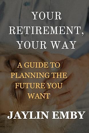 your retirement your way a guide to planning the future you want 1st edition jaylin emby b0cwr82pwb,
